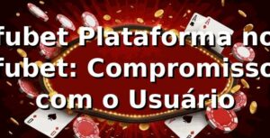 fubet Plataforma no fubet: Compromisso com o Usuário